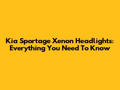Kia Sportage Xenon Headlights: Everything You Need To Know
