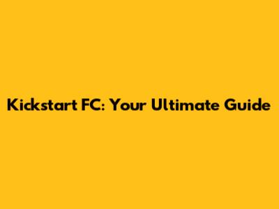 Kickstart FC: Your Ultimate Guide