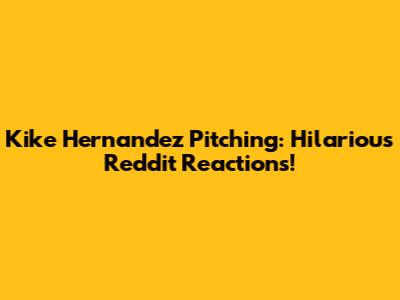 Kike Hernandez Pitching: Hilarious Reddit Reactions!