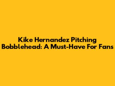 Kike Hernandez Pitching Bobblehead: A Must-Have For Fans