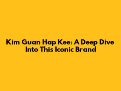 Kim Guan Hap Kee: A Deep Dive Into This Iconic Brand