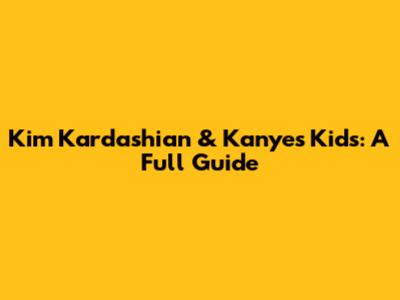 Kim Kardashian & Kanye's Kids: A Full Guide
