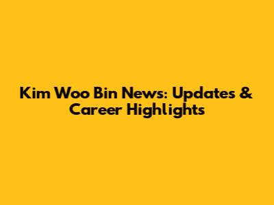 Kim Woo Bin News: Updates & Career Highlights
