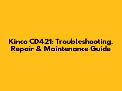 Kinco CD421: Troubleshooting, Repair & Maintenance Guide