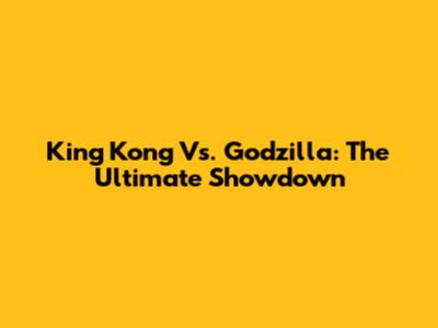 King Kong Vs. Godzilla: The Ultimate Showdown