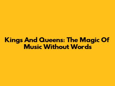Kings And Queens: The Magic Of Music Without Words