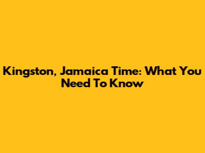 Kingston, Jamaica Time: What You Need To Know