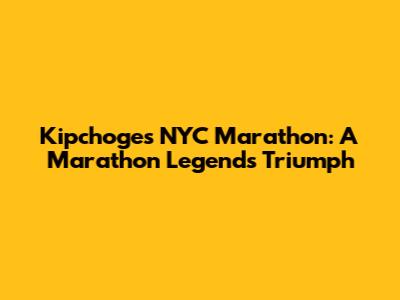 Kipchoge's NYC Marathon: A Marathon Legend's Triumph