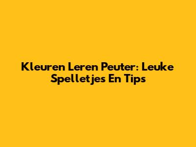 Kleuren Leren Peuter: Leuke Spelletjes En Tips