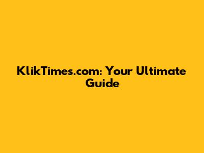 KlikTimes.com: Your Ultimate Guide