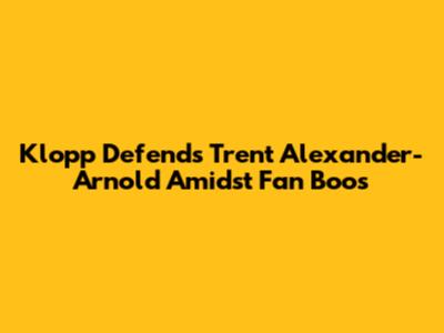 Klopp Defends Trent Alexander-Arnold Amidst Fan Boos