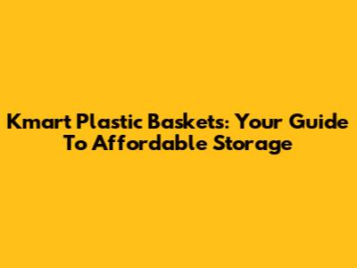 Kmart Plastic Baskets: Your Guide To Affordable Storage