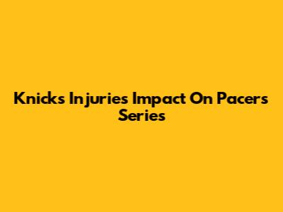 Knicks Injuries Impact On Pacers Series