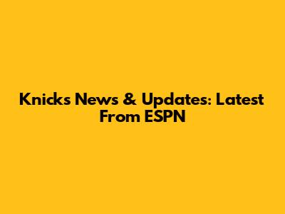 Knicks News & Updates: Latest From ESPN