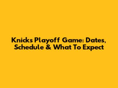 Knicks Playoff Game: Dates, Schedule & What To Expect