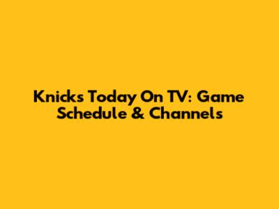 Knicks Today On TV: Game Schedule & Channels