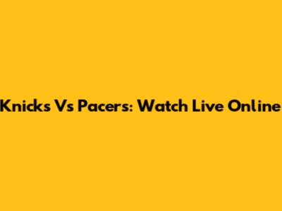 Knicks Vs Pacers: Watch Live Online