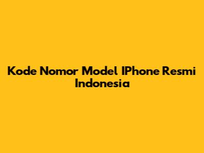 Kode Nomor Model IPhone Resmi Indonesia