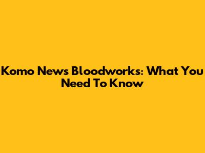 Komo News Bloodworks: What You Need To Know