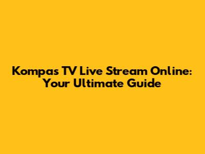 Kompas TV Live Stream Online: Your Ultimate Guide