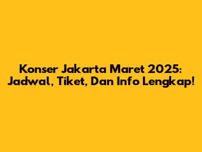 Konser Jakarta Maret 2025: Jadwal, Tiket, Dan Info Lengkap!