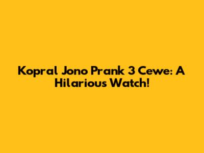 Kopral Jono Prank 3 Cewe: A Hilarious Watch!
