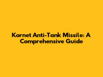 Kornet Anti-Tank Missile: A Comprehensive Guide