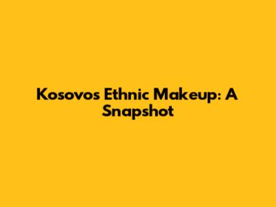 Kosovo's Ethnic Makeup: A Snapshot