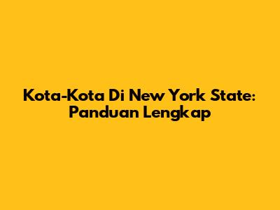 Kota-Kota Di New York State: Panduan Lengkap