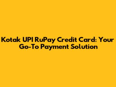 Kotak UPI RuPay Credit Card: Your Go-To Payment Solution