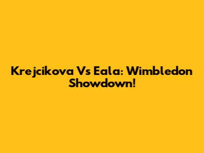 Krejcikova Vs Eala: Wimbledon Showdown!