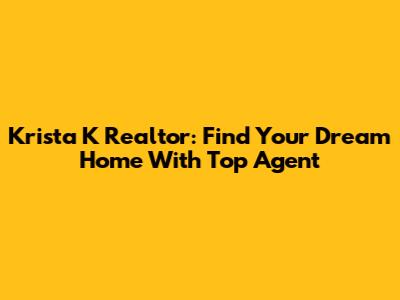 Krista K Realtor: Find Your Dream Home With Top Agent