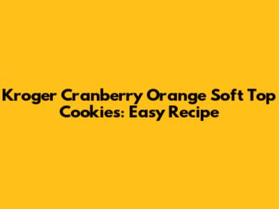 Kroger Cranberry Orange Soft Top Cookies: Easy Recipe