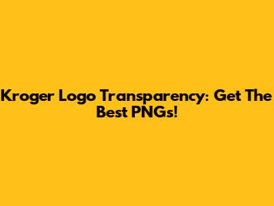 Kroger Logo Transparency: Get The Best PNGs!