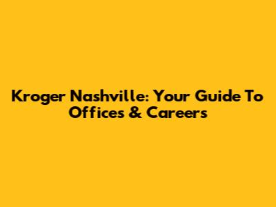 Kroger Nashville: Your Guide To Offices & Careers