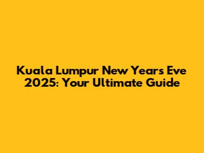 Kuala Lumpur New Year's Eve 2025: Your Ultimate Guide