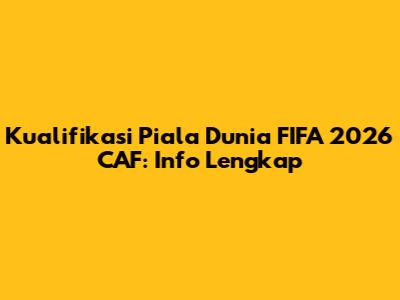Kualifikasi Piala Dunia FIFA 2026 CAF: Info Lengkap