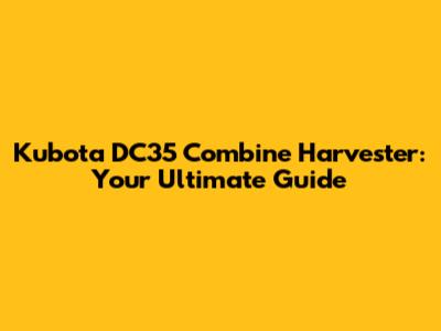 Kubota DC35 Combine Harvester: Your Ultimate Guide