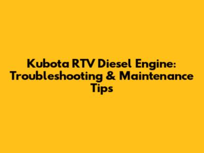 Kubota RTV Diesel Engine: Troubleshooting & Maintenance Tips