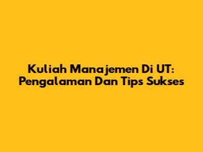 Kuliah Manajemen Di UT: Pengalaman Dan Tips Sukses