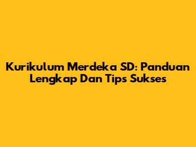 Kurikulum Merdeka SD: Panduan Lengkap Dan Tips Sukses