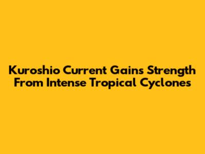 Kuroshio Current Gains Strength From Intense Tropical Cyclones