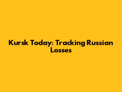 Kursk Today: Tracking Russian Losses