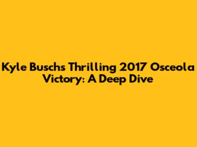 Kyle Busch's Thrilling 2017 Osceola Victory: A Deep Dive