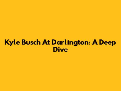 Kyle Busch At Darlington: A Deep Dive
