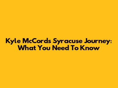 Kyle McCord's Syracuse Journey: What You Need To Know