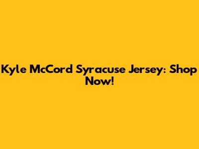 Kyle McCord Syracuse Jersey: Shop Now!