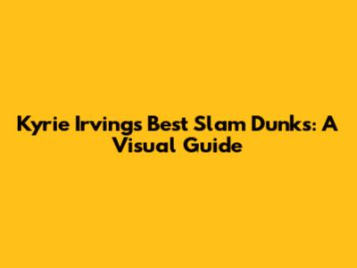 Kyrie Irving's Best Slam Dunks: A Visual Guide