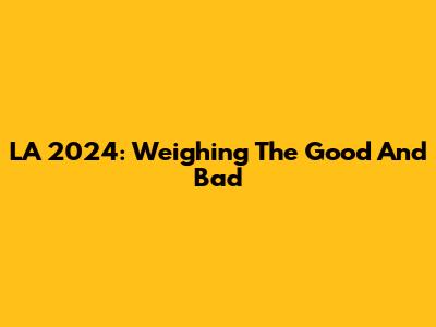 LA 2024: Weighing The Good And Bad