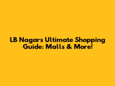 LB Nagar's Ultimate Shopping Guide: Malls & More!